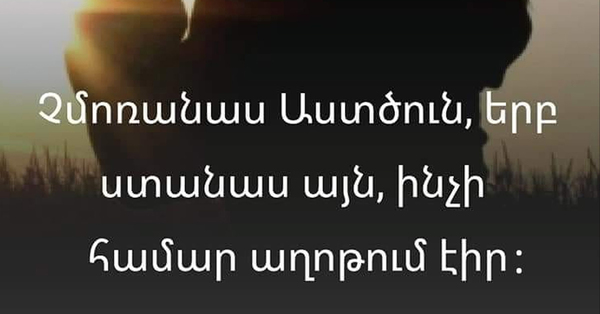 Չմոռանաս Աստծուն, երբ ստանաս այն, ինչ համար աղոթում էիր