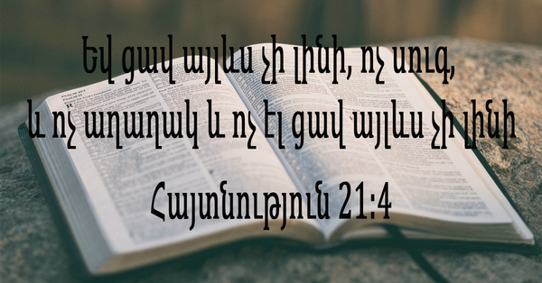Եվ ցավ այլևս չի լինի, ոչ սուգ, և ոչ աղաղակ և ոչ էլ ցավ այլևս չի լինի․ Հայտնություն 21։4